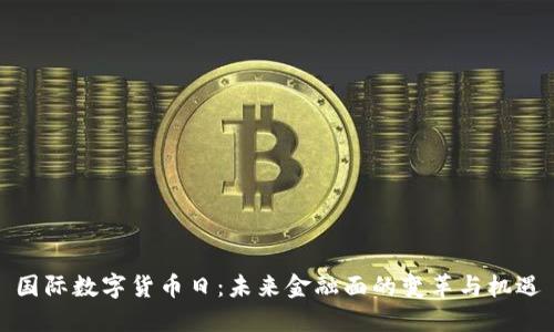 国际数字货币日：未来金融面的变革与机遇