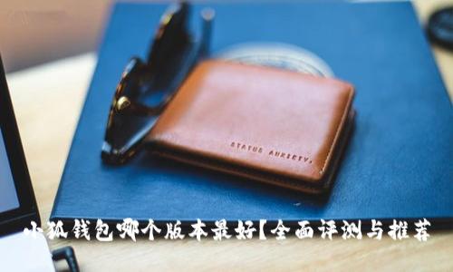 小狐钱包哪个版本最好？全面评测与推荐