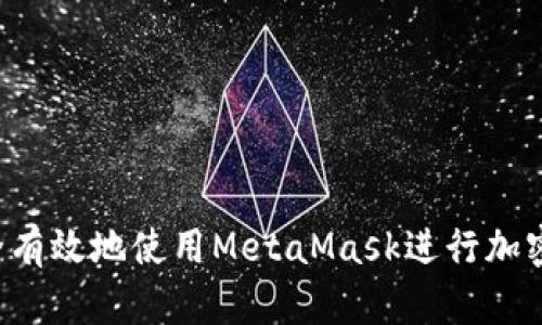  如何安全有效地使用MetaMask进行加密货币交易