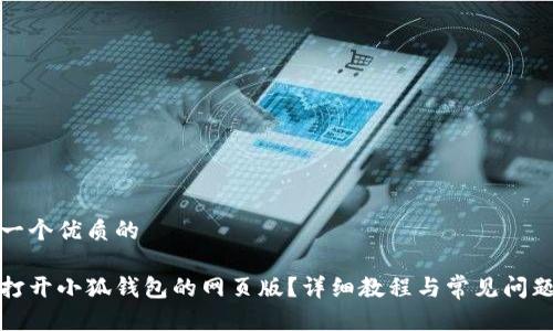 思考一个优质的 

如何打开小狐钱包的网页版？详细教程与常见问题解答