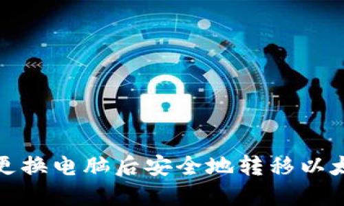 如何在更换电脑后安全地转移以太坊钱包