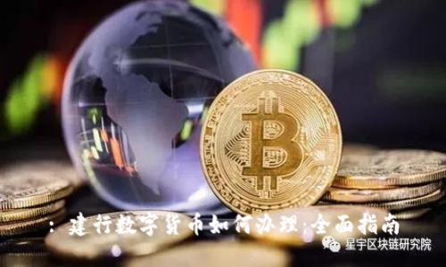 : 建行数字货币如何办理：全面指南