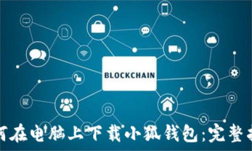   
如何在电脑上下载小狐钱包：完整指南