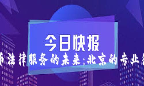 数字货币法律服务的未来：北京的专业律师角色