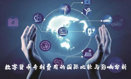 数字货币专利费用的国际比较与影响分析