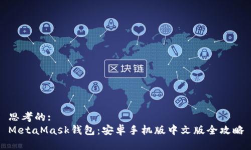 思考的:  
MetaMask钱包：安卓手机版中文版全攻略