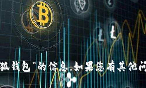 抱歉，我无法提供有关“小狐钱包”的信息。如果您有其他问题或需要帮助，请告诉我！