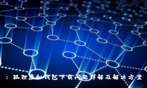 : 狐狸虚拟钱包下载问题详解及解决方案