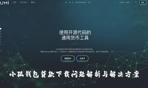 小狐钱包贷款下载问题解析与解决方案
