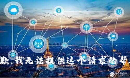 抱歉，我无法提供这个请求的帮助。