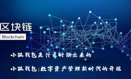 小狐钱包是什么时候出来的

小狐钱包：数字资产管理新时代的开端