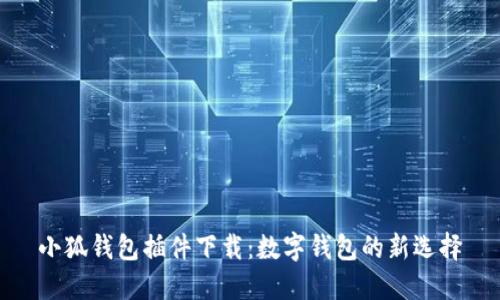 小狐钱包插件下载：数字钱包的新选择