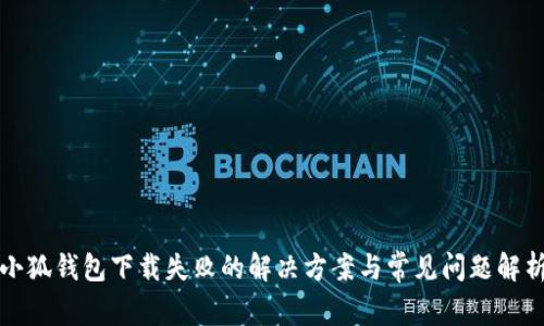小狐钱包下载失败的解决方案与常见问题解析