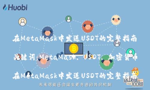 在MetaMask中发送USDT的完整指南

关键词：MetaMask, USDT, 加密货币

在MetaMask中发送USDT的完整指南