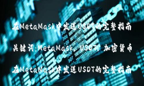 在MetaMask中发送USDT的完整指南

关键词：MetaMask, USDT, 加密货币

在MetaMask中发送USDT的完整指南