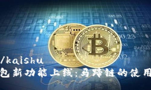 kaishu/kaishu
小狐钱包新功能上线：马蹄链的使用与优势