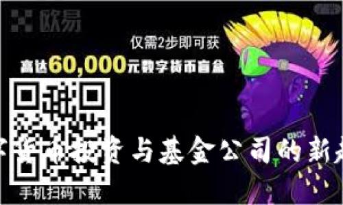 数字货币投资与基金公司的新趋势