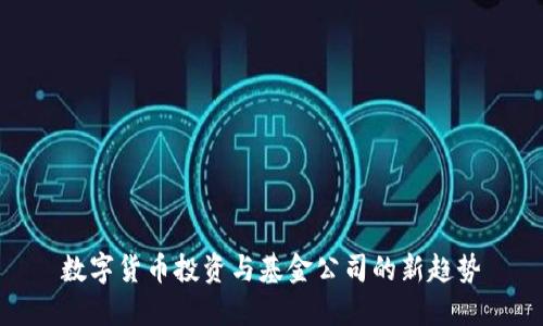 数字货币投资与基金公司的新趋势
