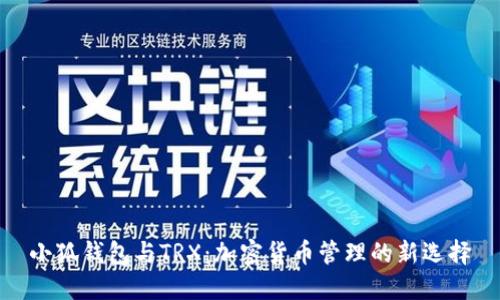 小狐钱包与TRX：加密货币管理的新选择