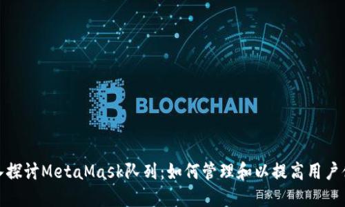 深入探讨MetaMask队列：如何管理和以提高用户体验
