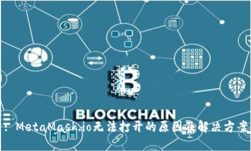 : MetaMask.io无法打开的原因及解决方案