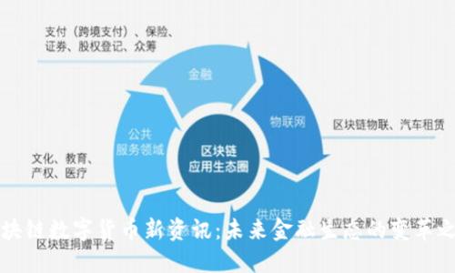 区块链数字货币新资讯：未来金融生态的变革之路