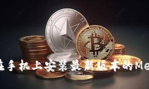: 如何在手机上安装最新版本的MetaMask