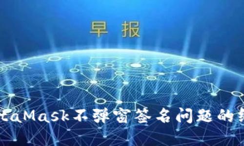 解决MetaMask不弹窗签名问题的终极指南