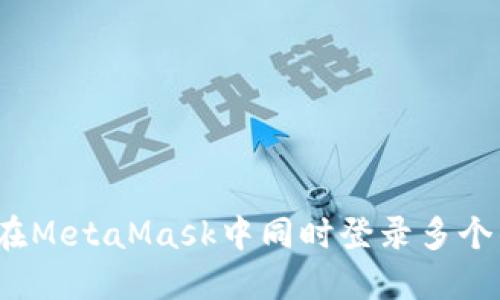 如何在MetaMask中同时登录多个钱包？