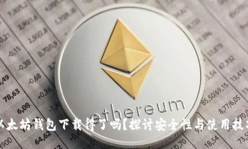 以太坊钱包下载得了吗？探讨安全性与使用技巧