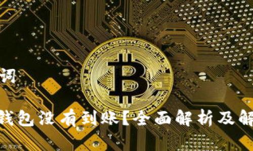 和关键词

: 小狐钱包没有到账？全面解析及解决方案