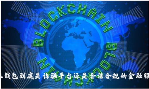 小狐钱包到底是诈骗平台还是合法合规的金融服务？