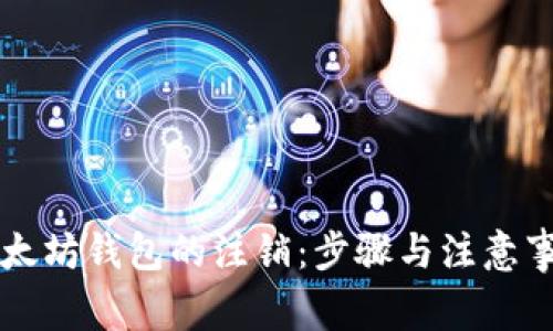 以太坊钱包的注销：步骤与注意事项