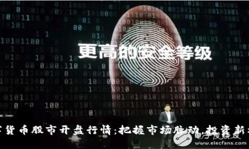 数字货币股市开盘行情：把握市场脉动，投资新机会