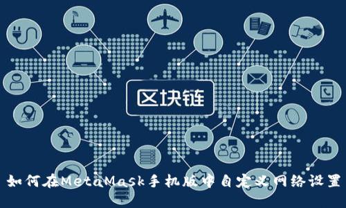 如何在MetaMask手机版中自定义网络设置