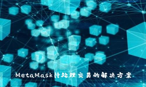 MetaMask待处理交易的解决方案