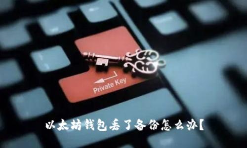 以太坊钱包丢了备份怎么办？