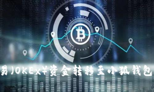 如何将欧易（OKEx）资金转移至小狐钱包：详细指南