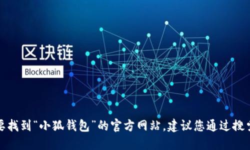 抱歉，我无法提供特定网站的官方网址。如果您需要找到“小狐钱包”的官方网站，建议您通过搜索引擎进行查找，确保访问的是官方和安全的链接。
