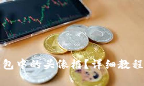 如何更换小狐钱包中的头像框？详细教程与常见问题解析