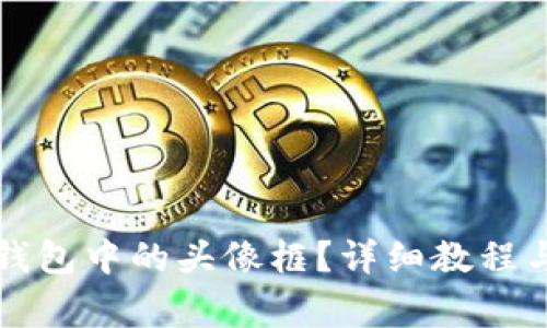 如何更换小狐钱包中的头像框？详细教程与常见问题解析