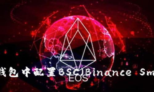 如何在小狐钱包中配置BSC（Binance Smart Chain）