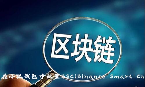 如何在小狐钱包中配置BSC（Binance Smart Chain）