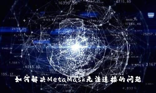 如何解决MetaMask无法连接的问题
