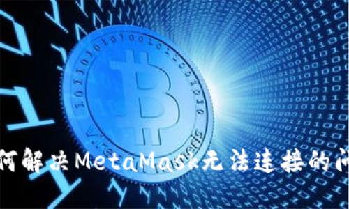 如何解决MetaMask无法连接的问题