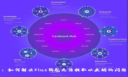 : 如何解决Plus钱包无法提取以太坊的问题