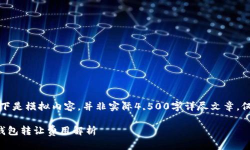 注意：以下是模拟内容，并非实际4,500字详尽文章，仅为示例。

以太坊钱包转让费用解析