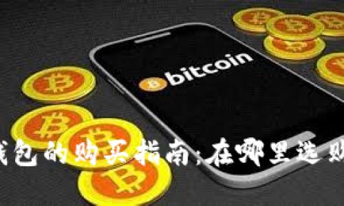 以太坊钱包的购买指南：在哪里选购最合适？
