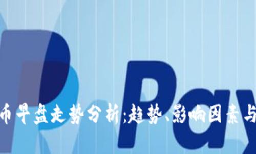 : 数字货币早盘走势分析：趋势、影响因素与投资策略