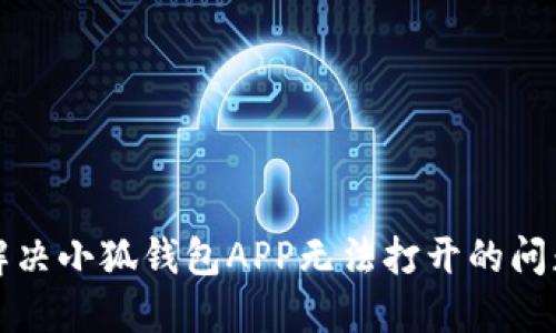 解决小狐钱包APP无法打开的问题